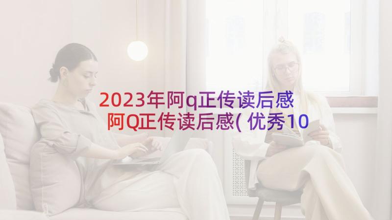 2023年阿q正传读后感 阿Q正传读后感(优秀10篇)