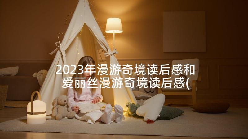 2023年漫游奇境读后感和 爱丽丝漫游奇境读后感(大全10篇)