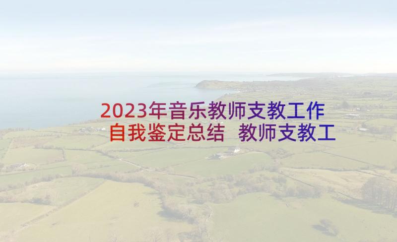 2023年音乐教师支教工作自我鉴定总结 教师支教工作自我鉴定(实用5篇)