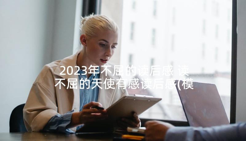 2023年不屈的读后感 读不屈的天使有感读后感(模板5篇)