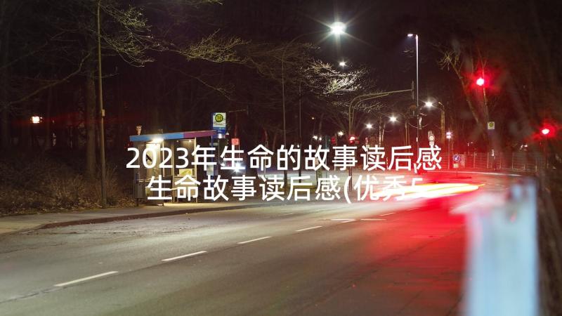 2023年生命的故事读后感 生命故事读后感(优秀5篇)