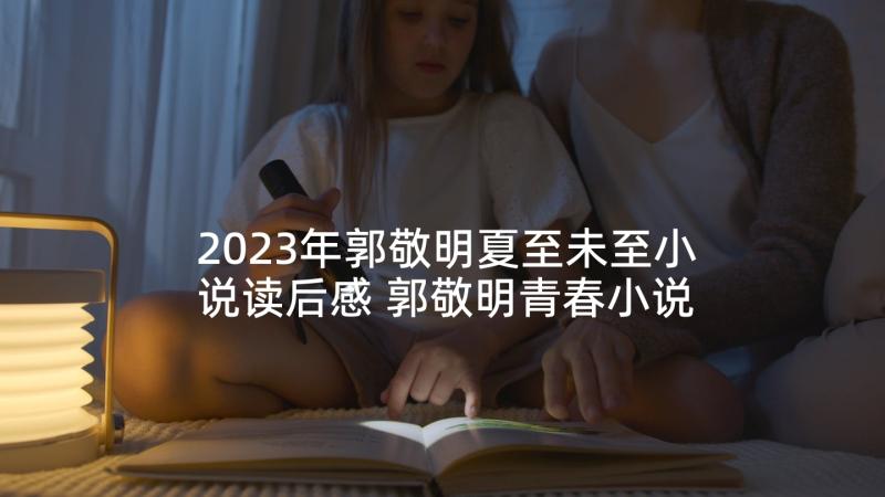 2023年郭敬明夏至未至小说读后感 郭敬明青春小说夏至未至读后感(优秀5篇)