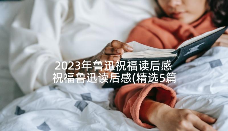 2023年鲁迅祝福读后感 祝福鲁迅读后感(精选5篇)