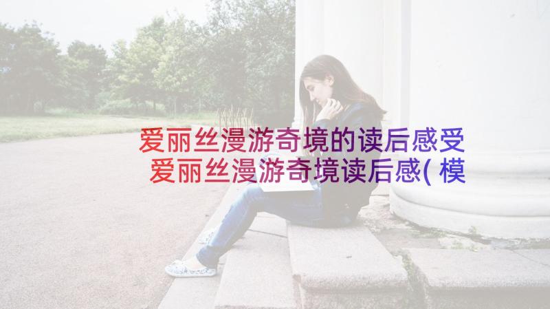 爱丽丝漫游奇境的读后感受 爱丽丝漫游奇境读后感(模板7篇)