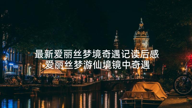 最新爱丽丝梦境奇遇记读后感 爱丽丝梦游仙境镜中奇遇记读后感(通用5篇)