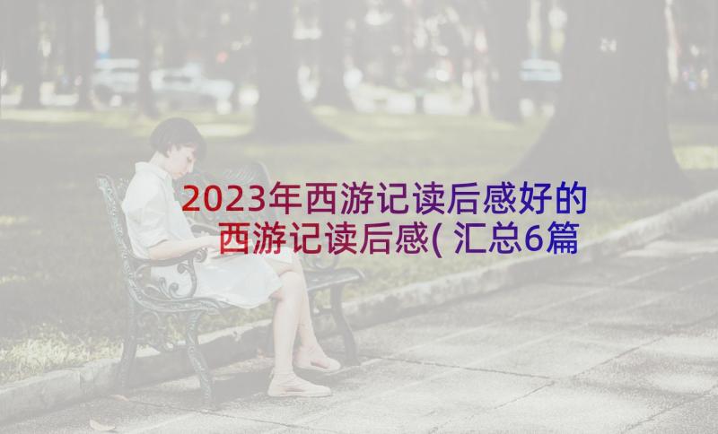 2023年西游记读后感好的 西游记读后感(汇总6篇)