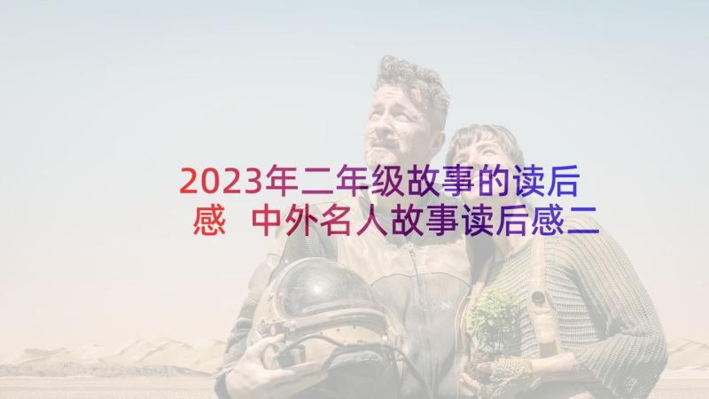 2023年二年级故事的读后感 中外名人故事读后感二年级参照(汇总5篇)