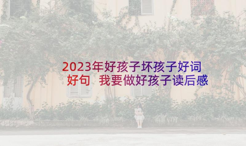 2023年好孩子坏孩子好词好句 我要做好孩子读后感(实用10篇)