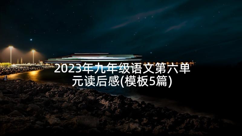 2023年九年级语文第六单元读后感(模板5篇)