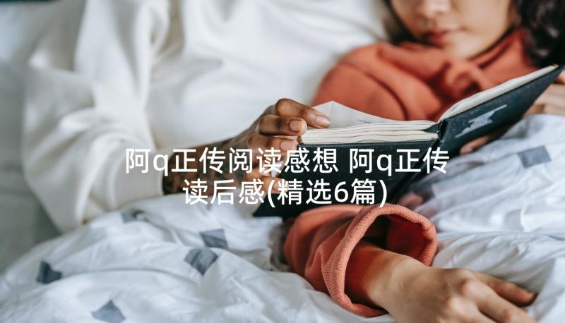 阿q正传阅读感想 阿q正传读后感(精选6篇)