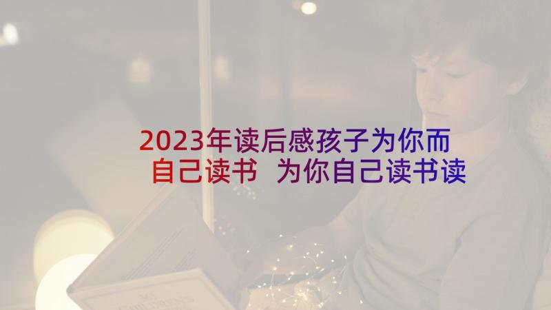 2023年读后感孩子为你而自己读书 为你自己读书读后感(实用5篇)