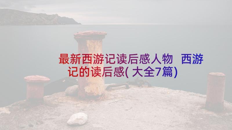 最新西游记读后感人物 西游记的读后感(大全7篇)