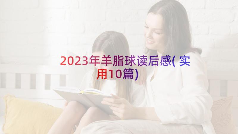 2023年羊脂球读后感(实用10篇)