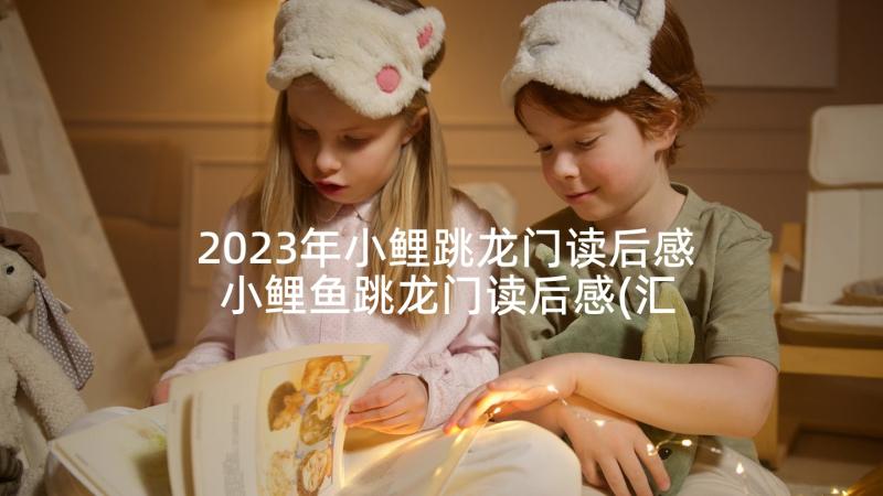 2023年小鲤跳龙门读后感 小鲤鱼跳龙门读后感(汇总8篇)