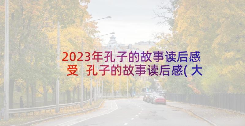 2023年孔子的故事读后感受 孔子的故事读后感(大全5篇)