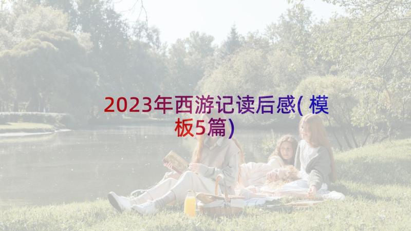 2023年西游记读后感(模板5篇)