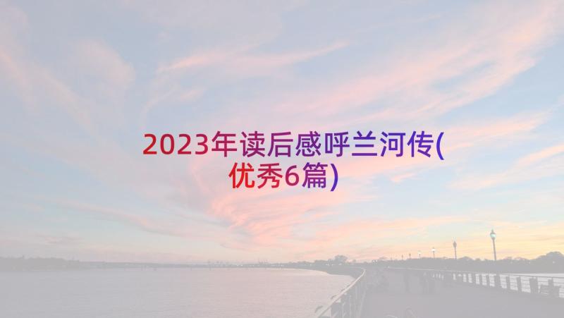 2023年读后感呼兰河传(优秀6篇)