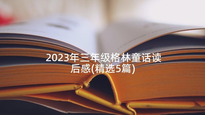 2023年三年级格林童话读后感(精选5篇)