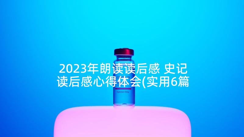 2023年朗读读后感 史记读后感心得体会(实用6篇)