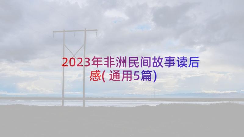 2023年非洲民间故事读后感(通用5篇)