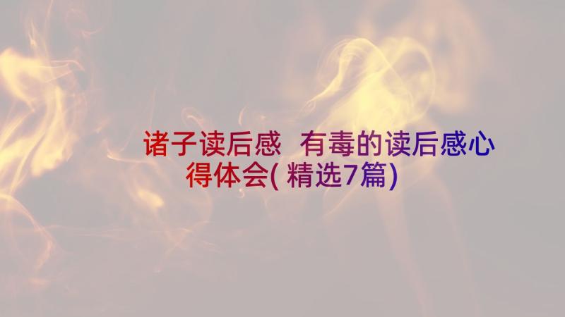 诸子读后感 有毒的读后感心得体会(精选7篇)