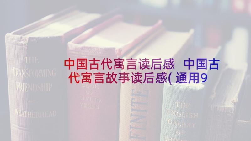 中国古代寓言读后感 中国古代寓言故事读后感(通用9篇)