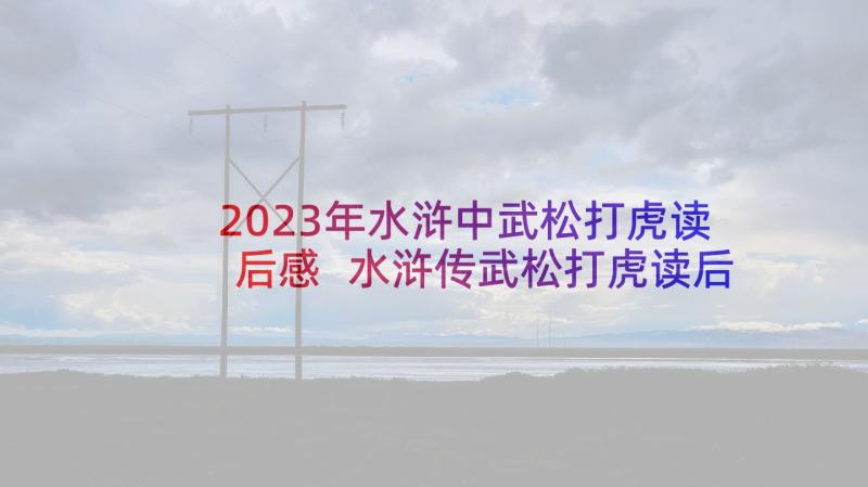 2023年水浒中武松打虎读后感 水浒传武松打虎读后感(精选5篇)