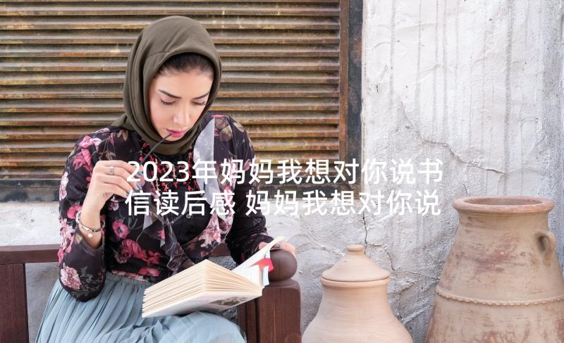 2023年妈妈我想对你说书信读后感 妈妈我想对你说书信(通用8篇)