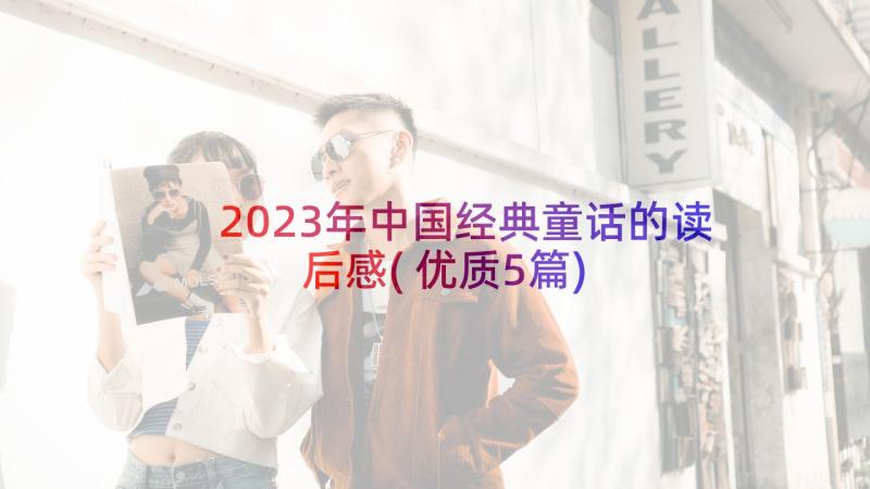 2023年中国经典童话的读后感(优质5篇)
