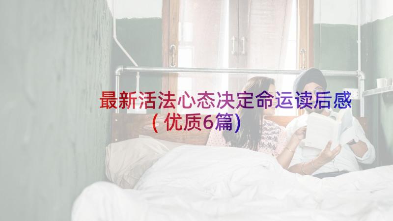 最新活法心态决定命运读后感(优质6篇)