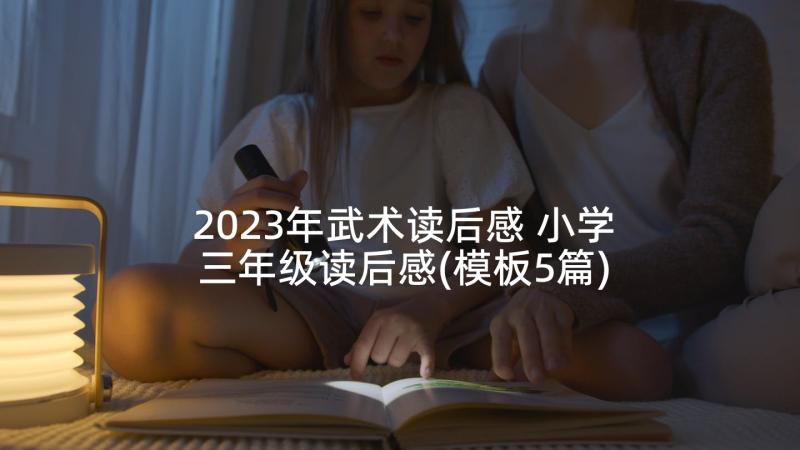 2023年武术读后感 小学三年级读后感(模板5篇)