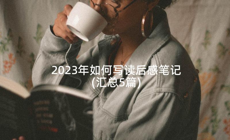 2023年如何写读后感笔记(汇总5篇)