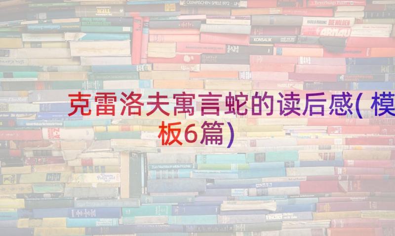 克雷洛夫寓言蛇的读后感(模板6篇)