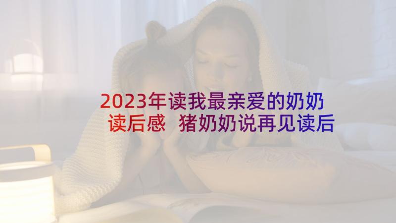 2023年读我最亲爱的奶奶读后感 猪奶奶说再见读后感(优秀10篇)