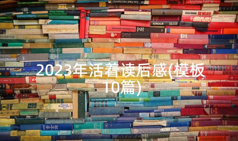 2023年活着读后感(模板10篇)