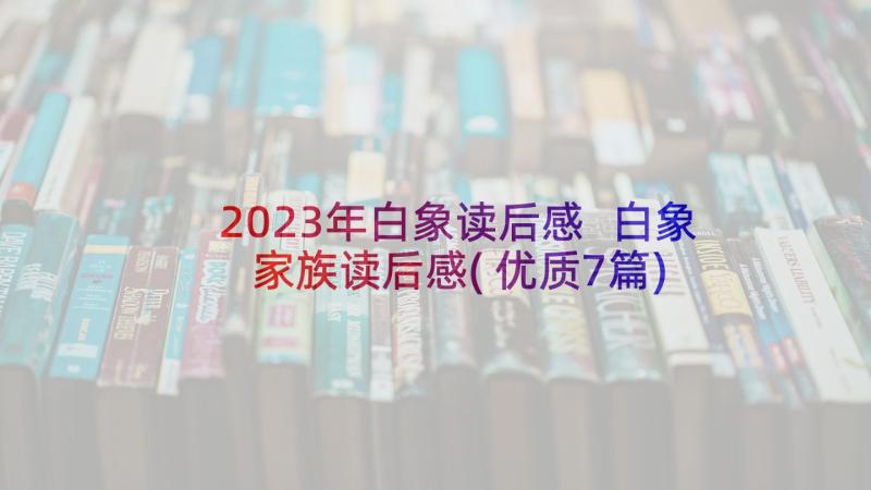 2023年白象读后感 白象家族读后感(优质7篇)