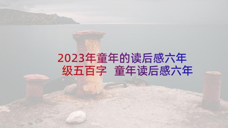 2023年童年的读后感六年级五百字 童年读后感六年级(大全6篇)