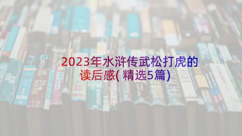2023年水浒传武松打虎的读后感(精选5篇)