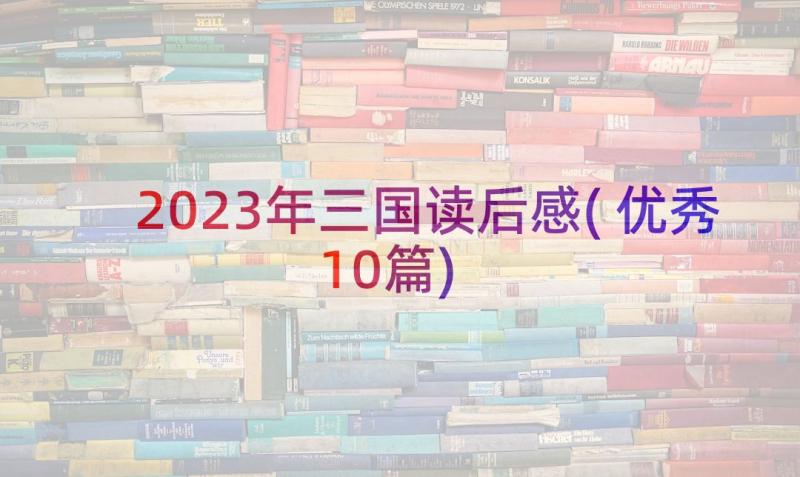 2023年三国读后感(优秀10篇)