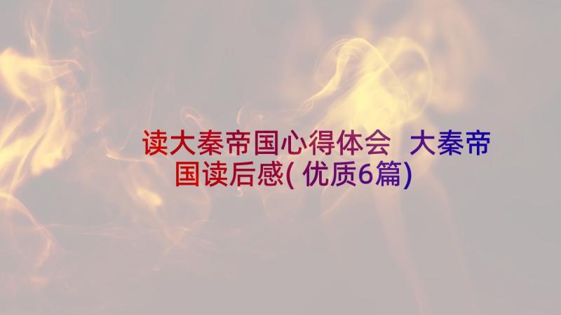 读大秦帝国心得体会 大秦帝国读后感(优质6篇)