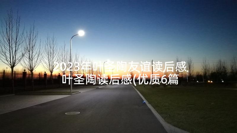 2023年叶圣陶友谊读后感 叶圣陶读后感(优质6篇)