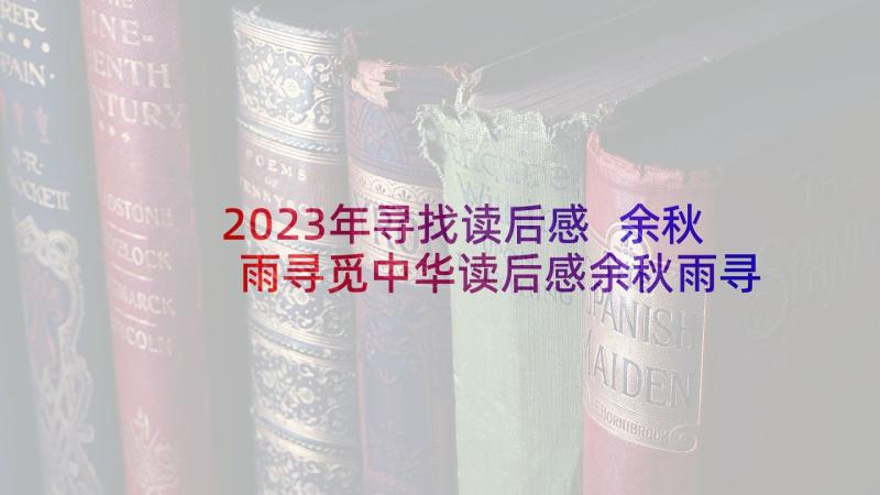 2023年寻找读后感 余秋雨寻觅中华读后感余秋雨寻找(优秀5篇)