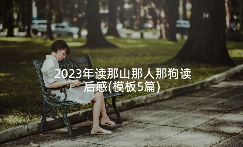 2023年读那山那人那狗读后感(模板5篇)