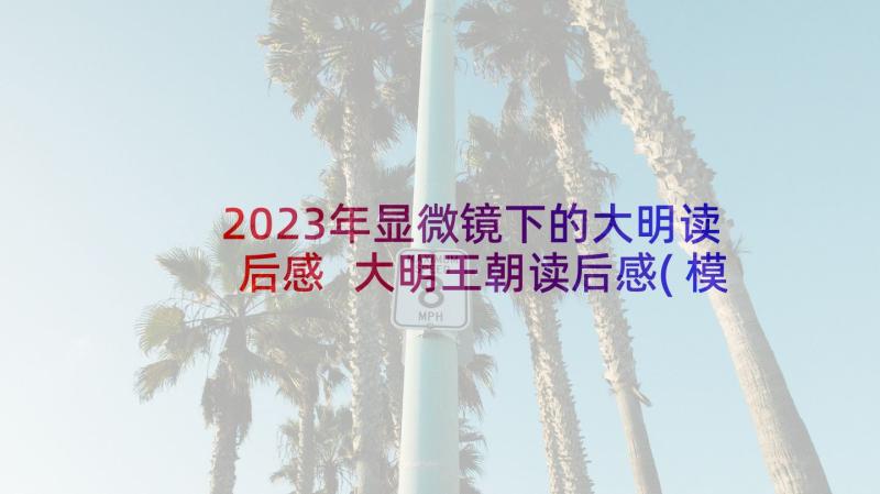 2023年显微镜下的大明读后感 大明王朝读后感(模板5篇)