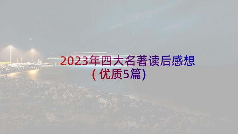 2023年四大名著读后感想(优质5篇)