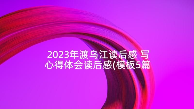 2023年渡乌江读后感 写心得体会读后感(模板5篇)