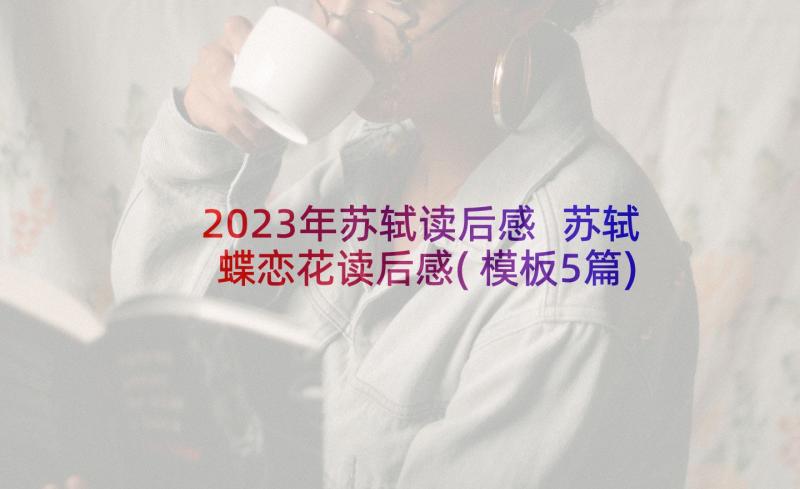 2023年苏轼读后感 苏轼蝶恋花读后感(模板5篇)