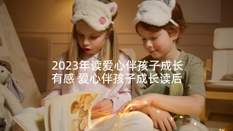 2023年读爱心伴孩子成长有感 爱心伴孩子成长读后感(优秀5篇)