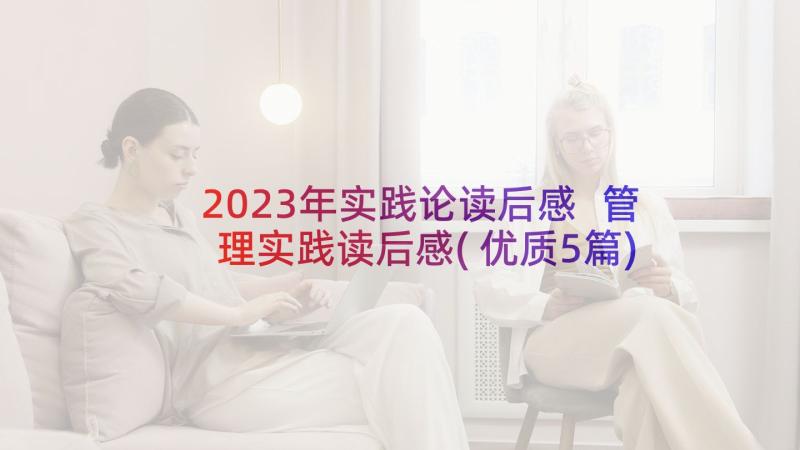 2023年实践论读后感 管理实践读后感(优质5篇)