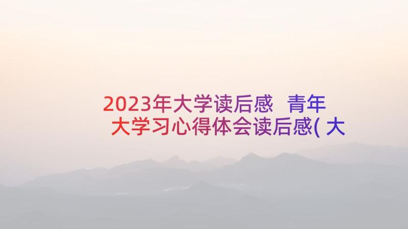 2023年大学读后感 青年大学习心得体会读后感(大全6篇)